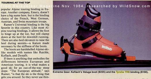 trb-backpacker-large Check out this review and photo from 1984 Backpacker Magazine. Boot is the Koflach Veluga, state-of-art for the time -- they felt like cinder blocks on your feet and skied just as well. The prices are amusing. Lots of money back then. Click to enlarge, more of Backpacker Magazine early issue pages available on Google.
